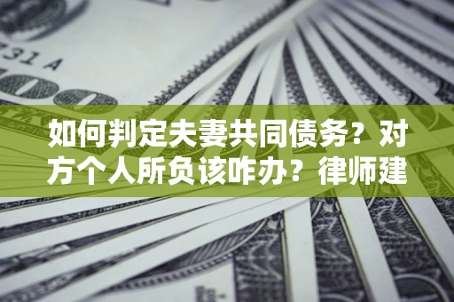 北京如何判定夫妻共同债务？对方个人所负该咋办？律师建议