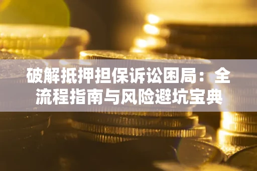 北京破解抵押担保诉讼困局:全流程指南与风险避坑宝典 北京破解抵押担保诉讼困局:全流程指南与风险避坑宝典