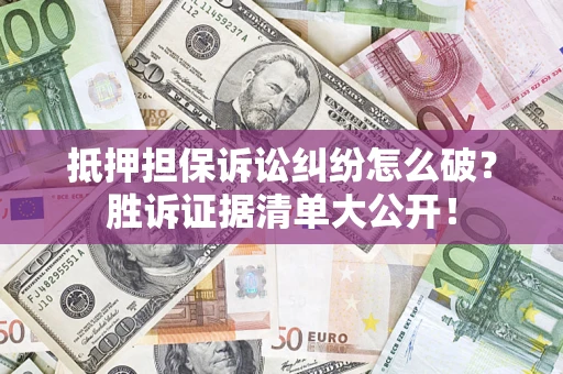 北京抵押担保诉讼纠纷怎么破？胜诉证据清单大公开！