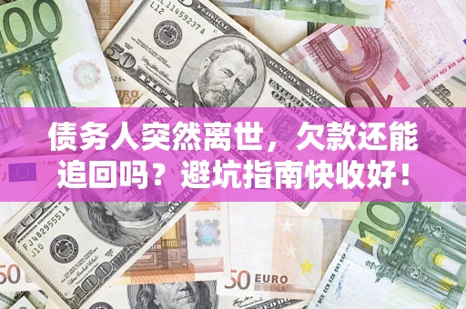 北京债务人突然离世，欠款还能追回吗？避坑指南快收好！