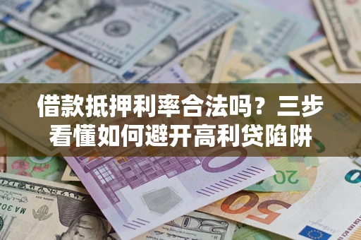 北京借款抵押利率合法吗？三步看懂如何避开高利贷陷阱