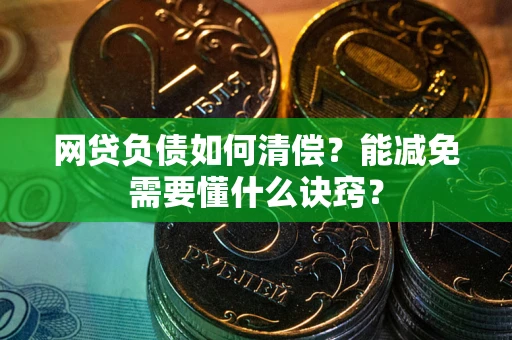北京网贷负债如何清偿？能减免需要懂什么诀窍？