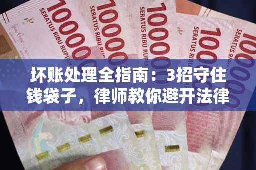 北京坏账处理全指南：3招守住钱袋子，律师教你避开法律雷区