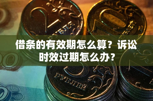 北京借条的有效期怎么算？诉讼时效过期怎么办？