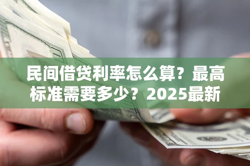 北京民间借贷利率怎么算？最高标准需要多少？2025最新避坑指南