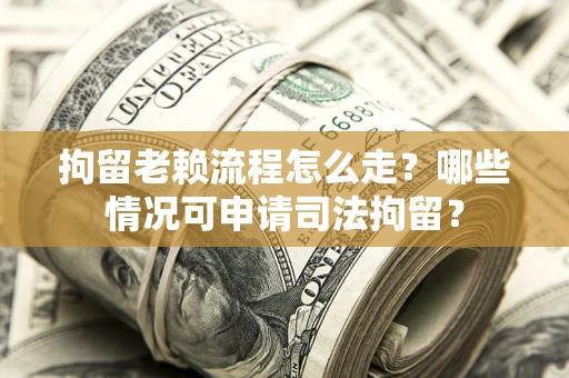 北京拘留老赖流程怎么走?哪些情况可申请司法拘留? 北京拘留老赖流程怎么走?哪些情况可申请司法拘留?