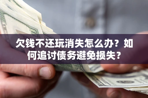 北京欠钱不还玩消失怎么办？如何追讨债务避免损失？