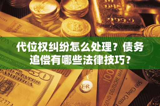 北京代位权纠纷怎么处理？债务追偿有哪些法律技巧？