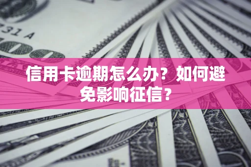 北京信用卡逾期怎么办？如何避免影响征信？