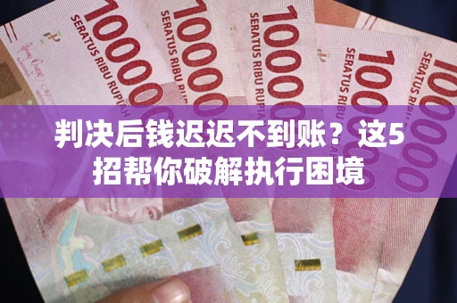 北京判决后钱迟迟不到账？这5招帮你破解执行困境