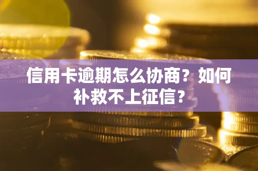 北京信用卡逾期怎么协商？如何补救不上征信？