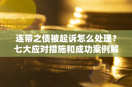 北京连带之债被起诉怎么处理？七大应对措施和成功案例解析