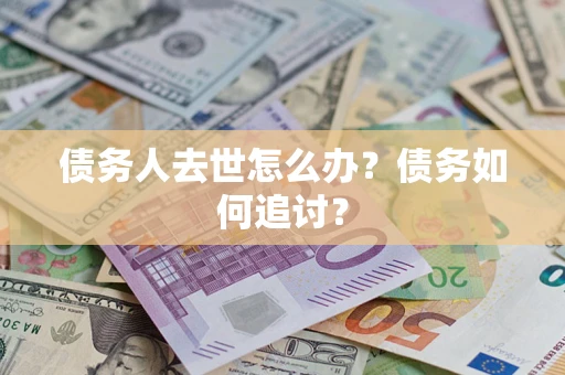 北京债务人去世怎么办？债务如何追讨？