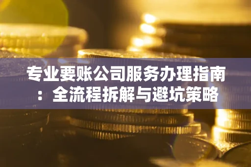 北京专业要账公司服务办理指南：全流程拆解与避坑策略