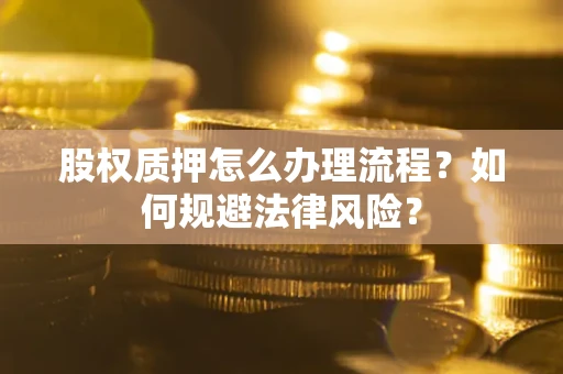 北京股权质押怎么办理流程？如何规避法律风险？
