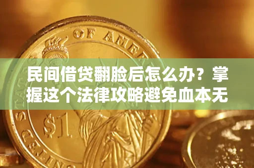北京民间借贷翻脸后怎么办？掌握这个法律攻略避免血本无归