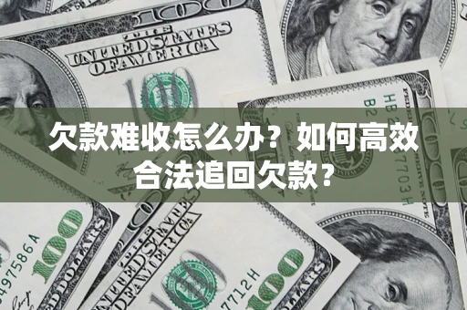 北京欠款难收怎么办？如何高效合法追回欠款？