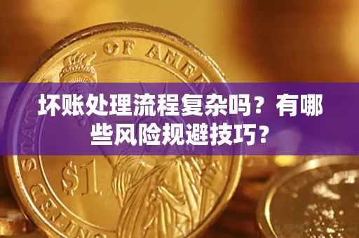 北京坏账处理流程复杂吗？有哪些风险规避技巧？