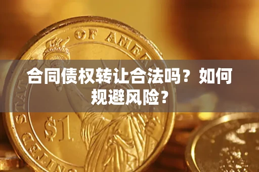 北京合同债权转让合法吗?如何规避风险? 北京合同债权转让合法吗?如何规避风险?