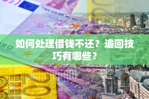 北京如何处理借钱不还？追回技巧有哪些？