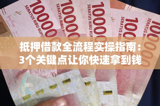 北京抵押借款全流程实操指南：3个关键点让你快速拿到钱