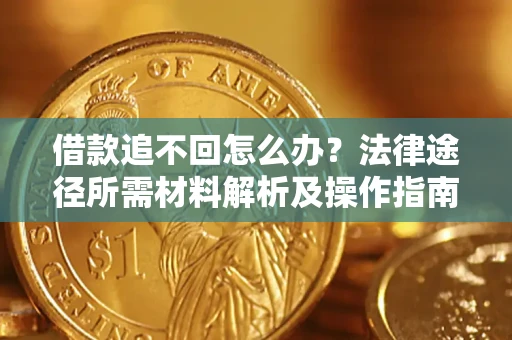 北京借款追不回怎么办?法律途径所需材料解析及操作指南 北京借款追不回怎么办?法律途径所需材料解析及操作指南