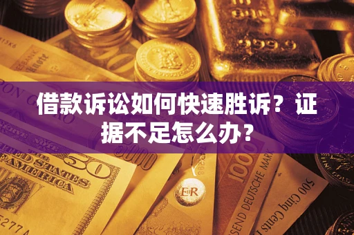 北京借款诉讼如何快速胜诉？证据不足怎么办？