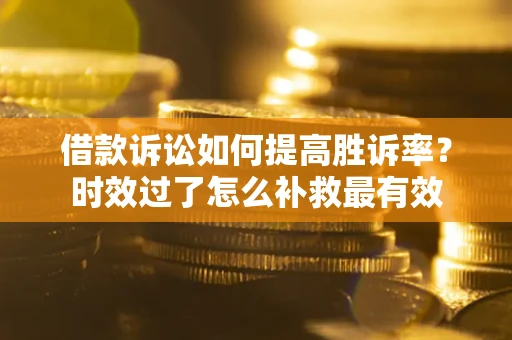 北京借款诉讼如何提高胜诉率？时效过了怎么补救最有效
