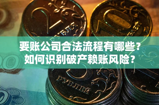 北京要账公司合法流程有哪些？如何识别破产赖账风险？