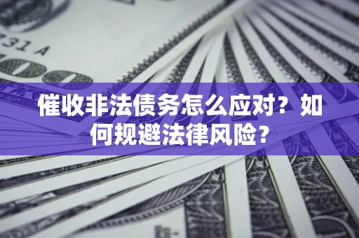 北京催收非法债务怎么应对？如何规避法律风险？