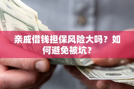 北京亲戚借钱担保风险大吗？如何避免被坑？