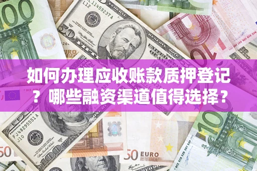 北京如何办理应收账款质押登记？哪些融资渠道值得选择？