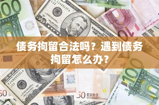 北京债务拘留合法吗？遇到债务拘留怎么办？