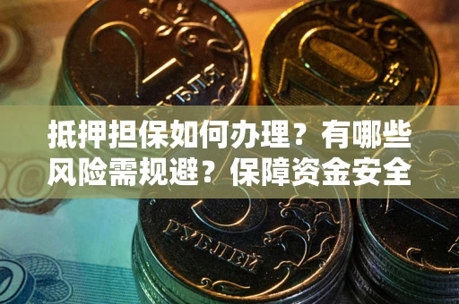 北京抵押担保如何办理？有哪些风险需规避？保障资金安全