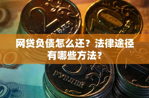 北京网贷负债怎么还？法律途径有哪些方法？
