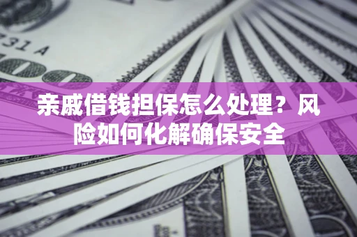 北京亲戚借钱担保怎么处理？风险如何化解确保安全