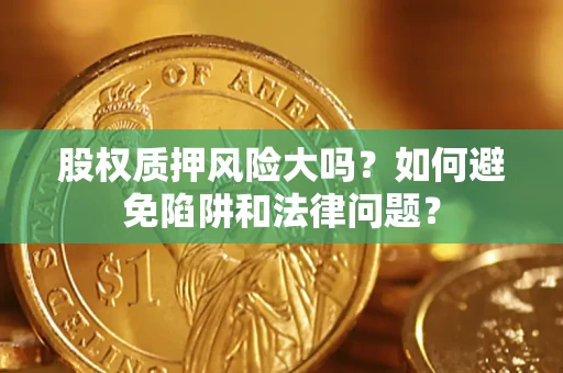 北京股权质押风险大吗？如何避免陷阱和法律问题？