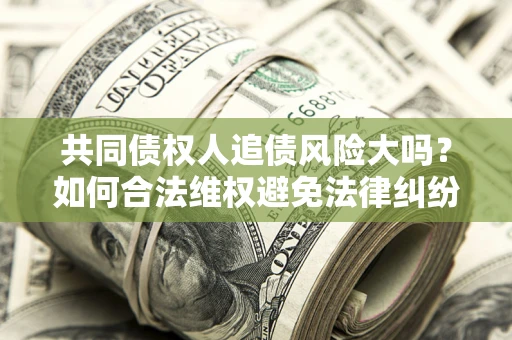 北京共同债权人追债风险大吗？如何合法维权避免法律纠纷？