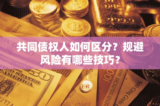 北京共同债权人如何区分？规避风险有哪些技巧？