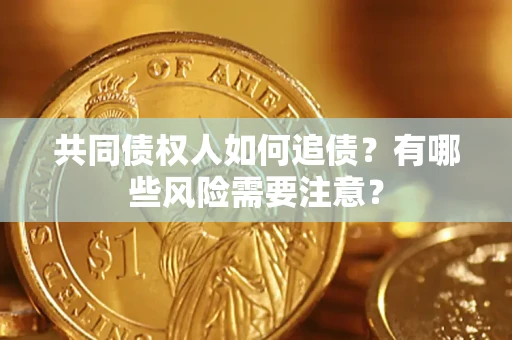 北京共同债权人如何追债？有哪些风险需要注意？