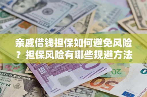 北京亲戚借钱担保如何避免风险？担保风险有哪些规避方法？