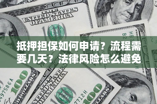 北京抵押担保如何申请？流程需要几天？法律风险怎么避免？避坑指南