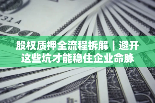 北京股权质押全流程拆解｜避开这些坑才能稳住企业命脉