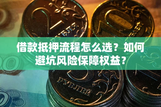 北京借款抵押流程怎么选？如何避坑风险保障权益？