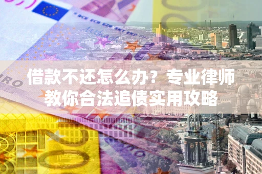 北京借款不还怎么办？专业律师教你合法追债实用攻略