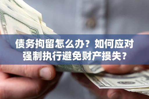 北京债务拘留怎么办？如何应对强制执行避免财产损失？