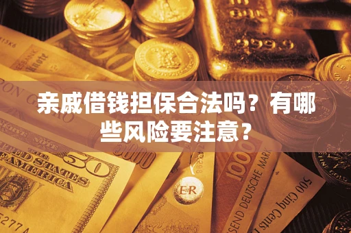 北京亲戚借钱担保合法吗？有哪些风险要注意？