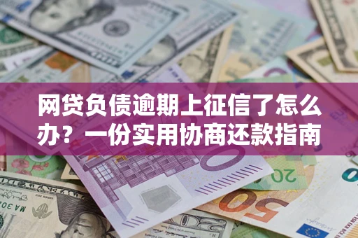 北京网贷负债逾期上征信了怎么办？一份实用协商还款指南请收好