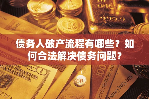 北京债务人破产流程有哪些？如何合法解决债务问题？
