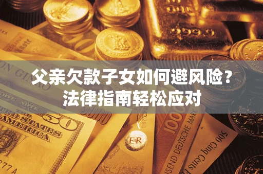 北京父亲欠款子女如何避风险？法律指南轻松应对